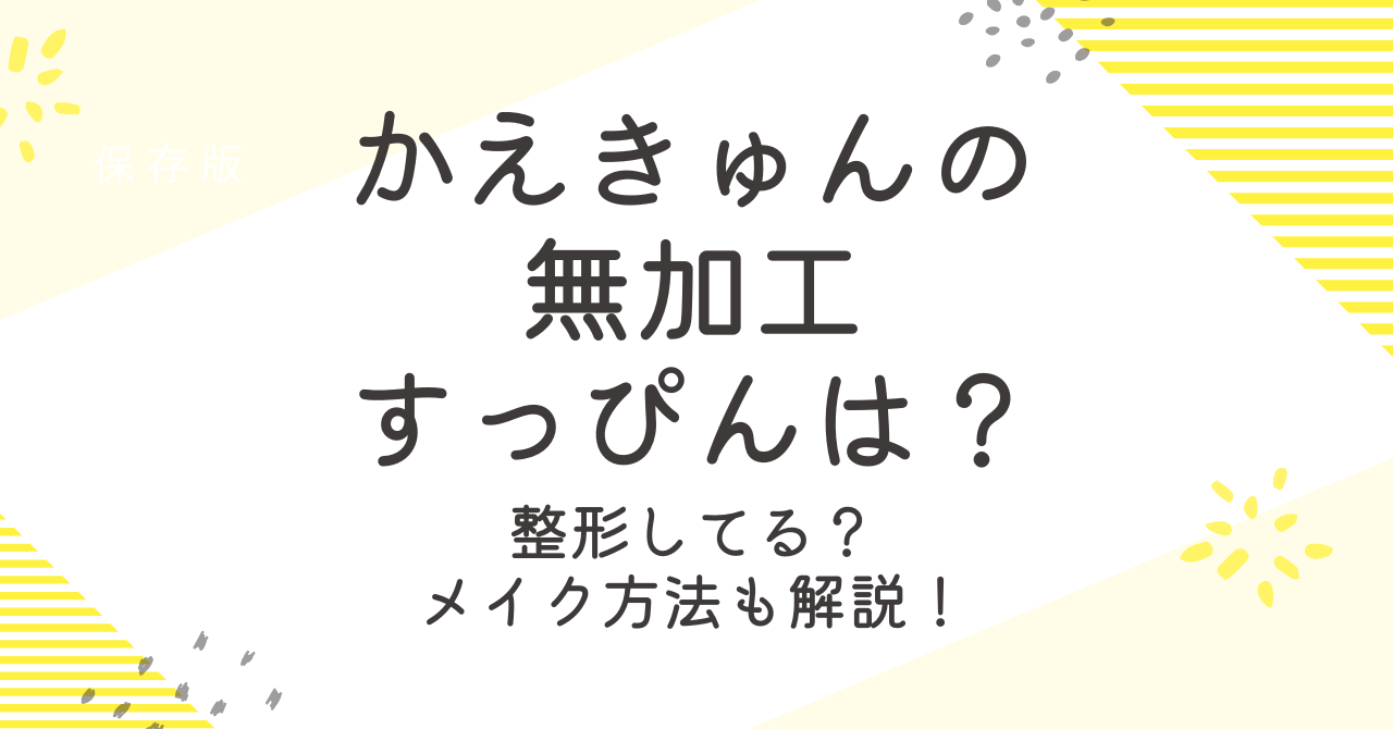 かえきゅんの無加工のすっぴんはかわいい？メイク方法についても解説！