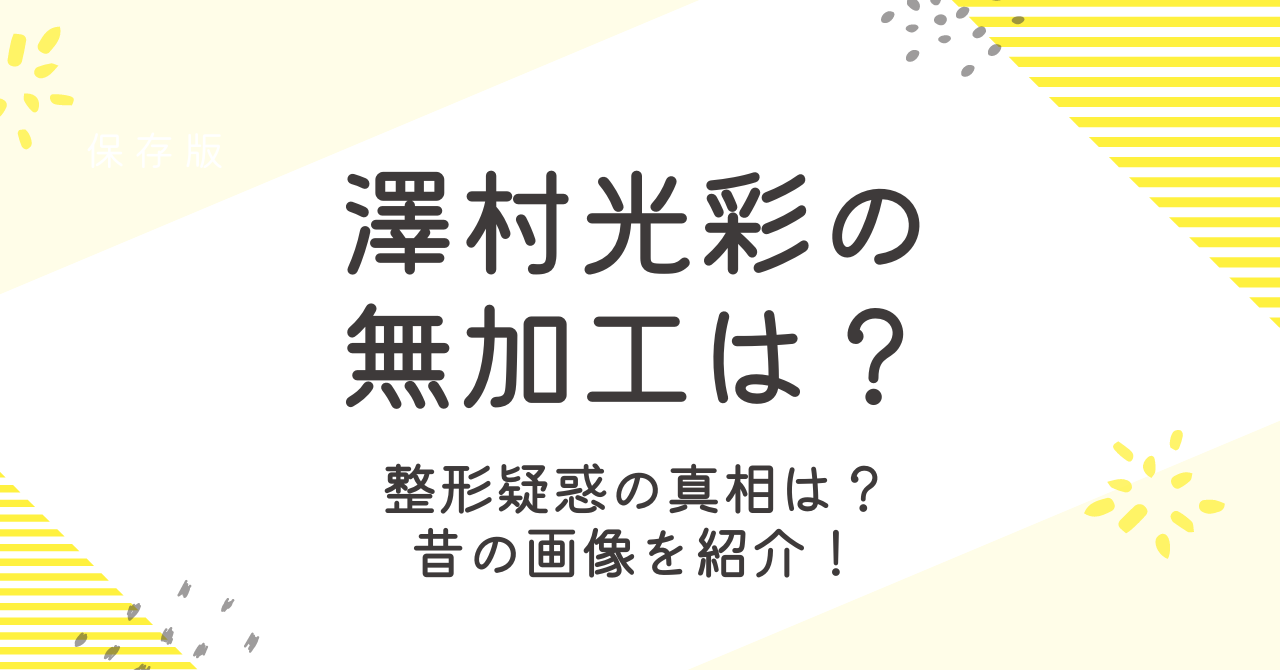 さわむらきらり（澤村光彩）の無加工は？整形や昔の顔についても調査！