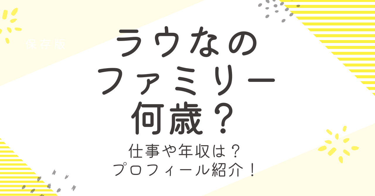 ラウなのファミリーの年齢や本名は？パパの仕事や収入も詳しく！