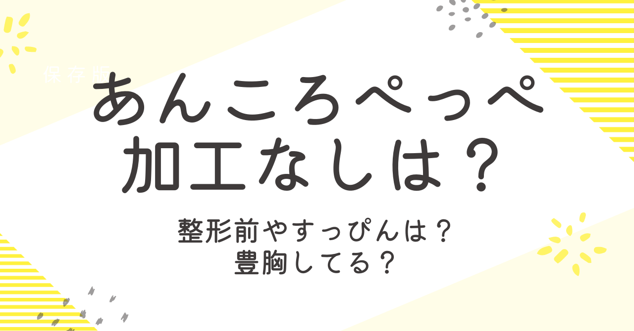 あんころぺっぺの加工なしのすっぴんは？整形や豊胸の噂についても検証！