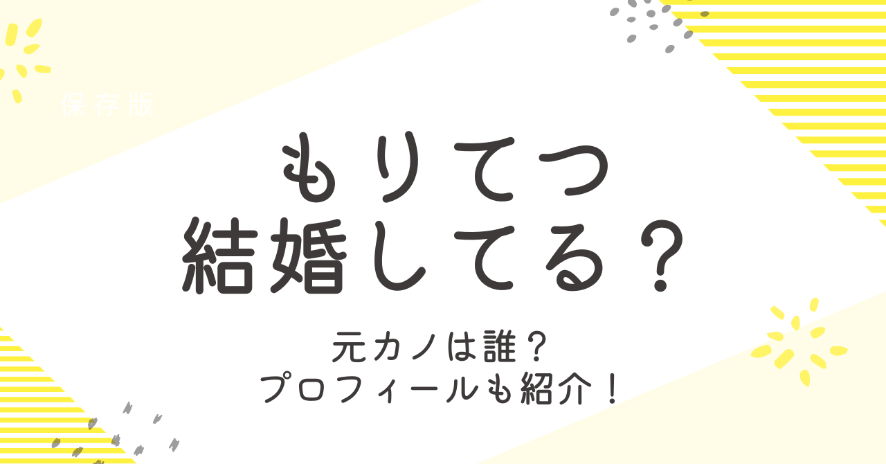 もりてつは結婚してる？妻や彼女、元カノについて徹底調査