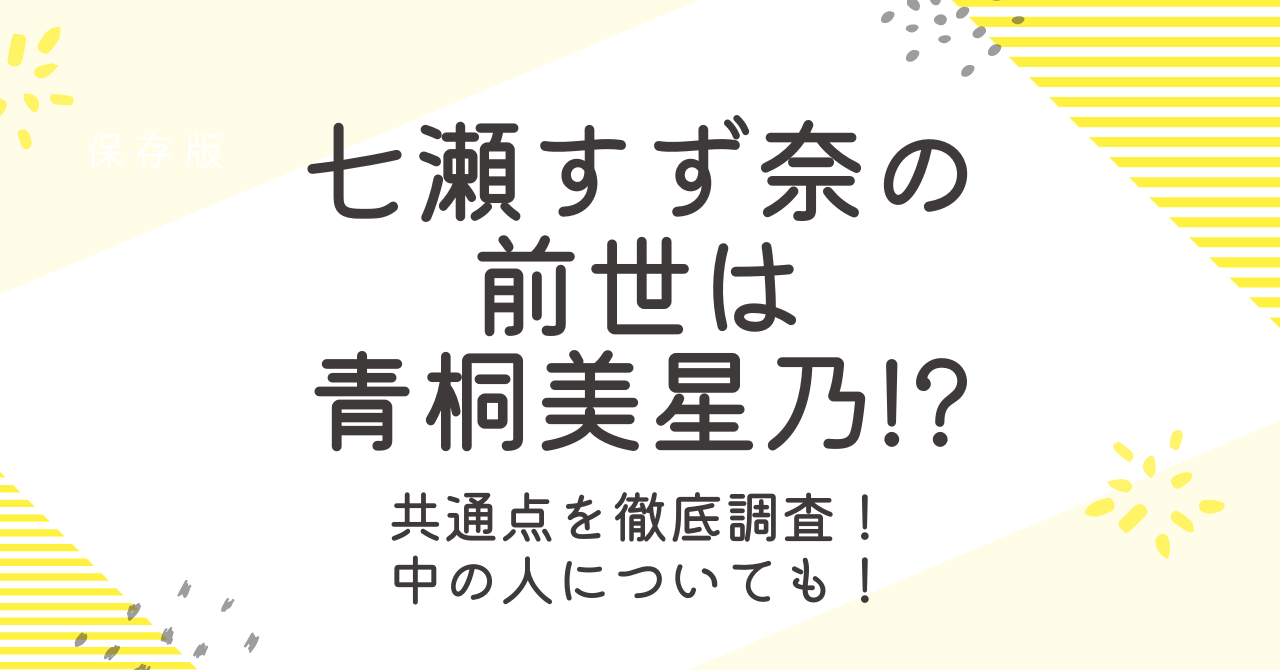 七瀬すず菜の前世が青桐美星乃の理由！転生前の動画と比べてみた！