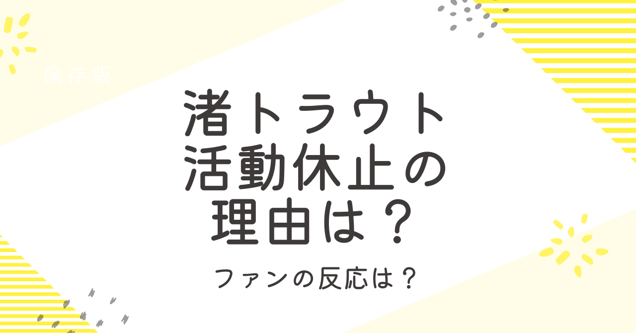 渚トラウトの活動休止の理由は？ファンの反応まとめ！