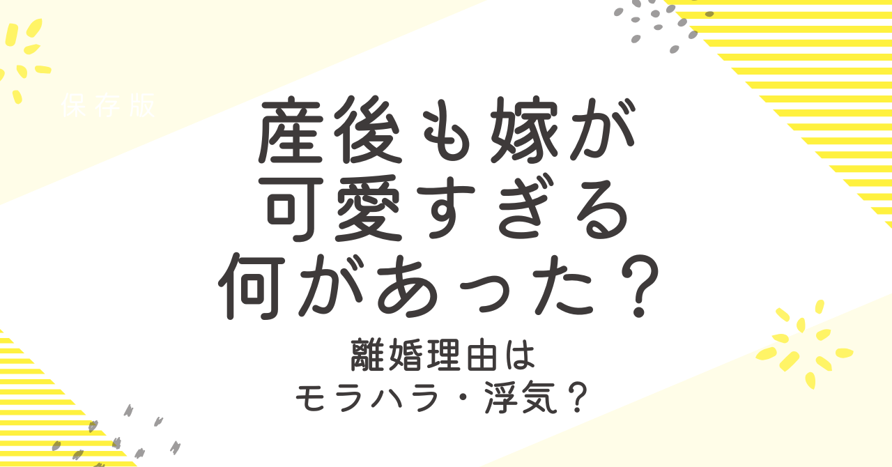 産後も嫁が可愛すぎるは何があった？離婚理由や現在について解説！