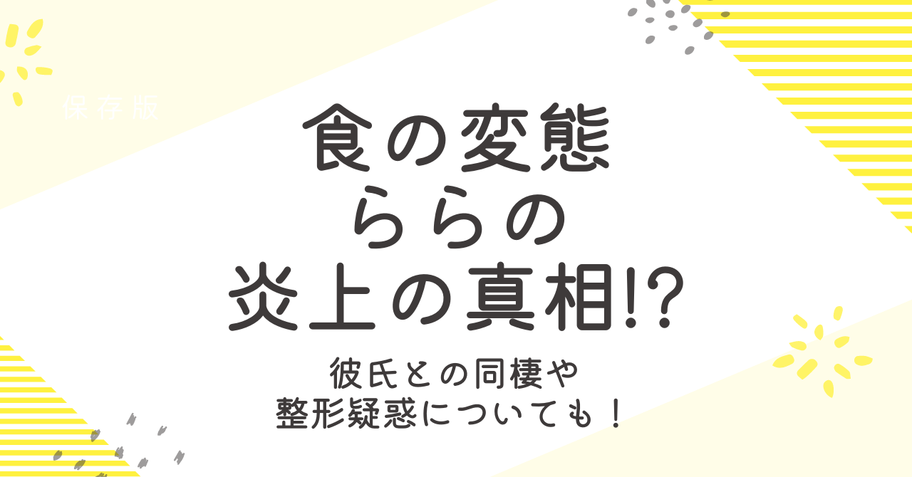 食の変たい(らら)の炎上疑惑の真相！整形や過食嘔吐の噂を徹底検証