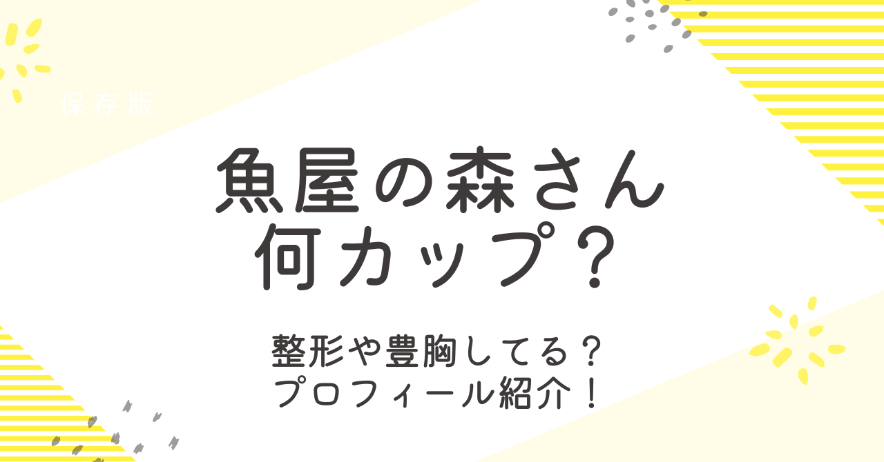 魚屋の森さんは何カップ？整形疑惑や年齢と身長などプロフィールを調査！