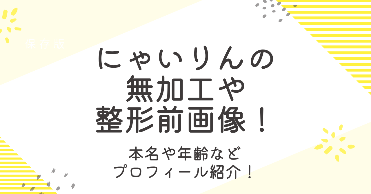 にゃいりんの加工なし画像は？整形前後や本名と年齢などプロフィールも調査！