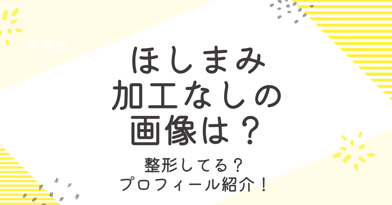 ほしまみの加工なしが見たい！整形前や昔の画像についても調査！