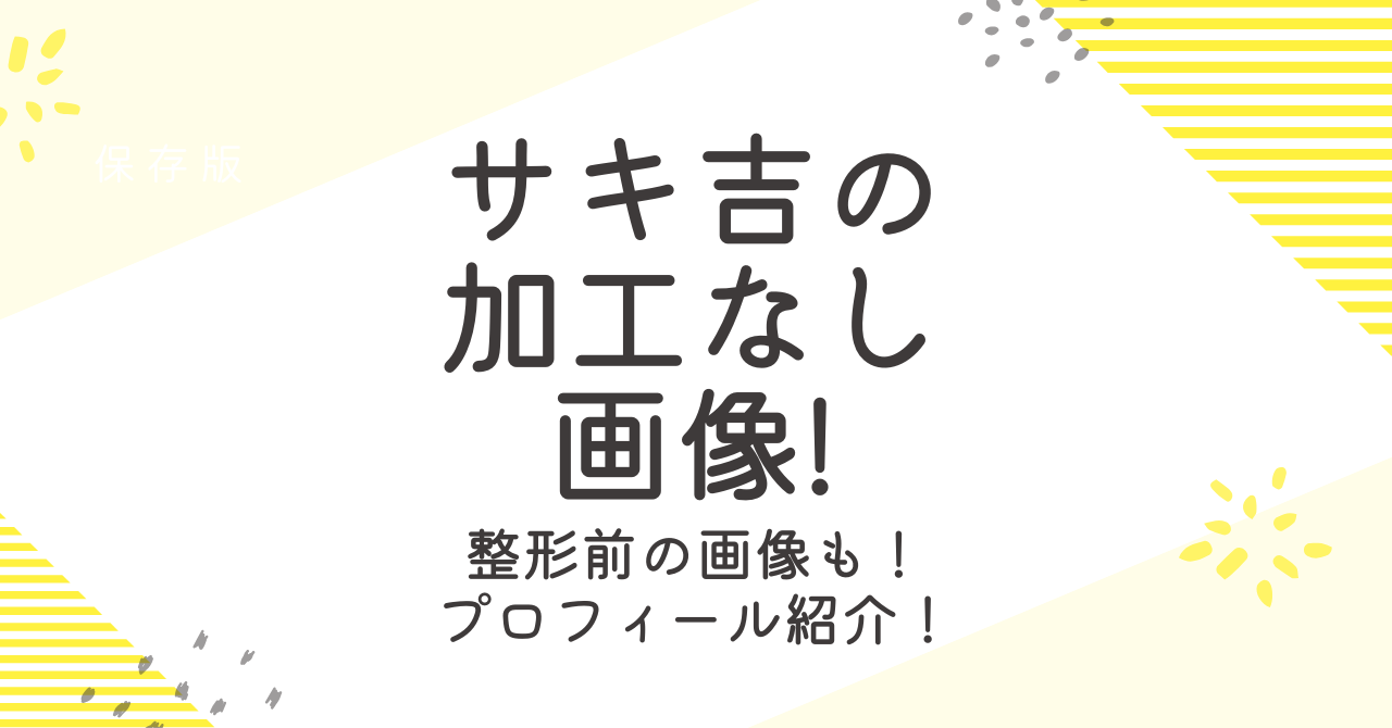 サキ吉の加工なし画像は？整形前や年齢などプロフィールも調査！