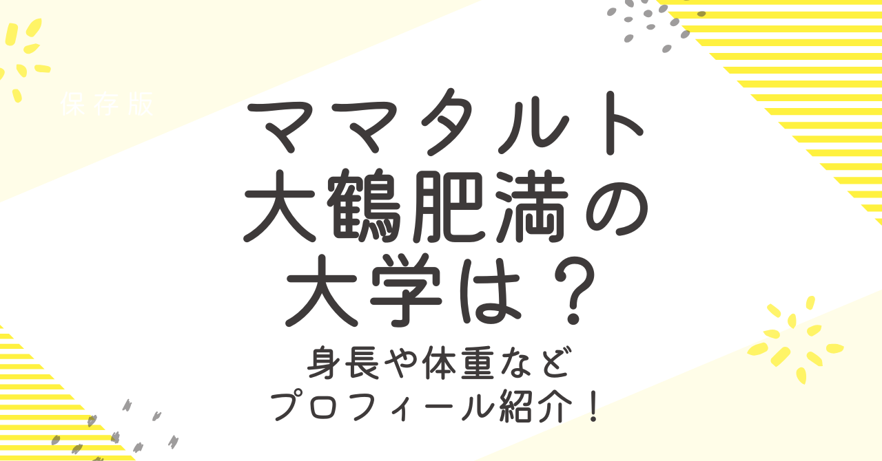 ママタルト大鶴肥満の大学は？身長や体重、結婚についても調査！ (1)