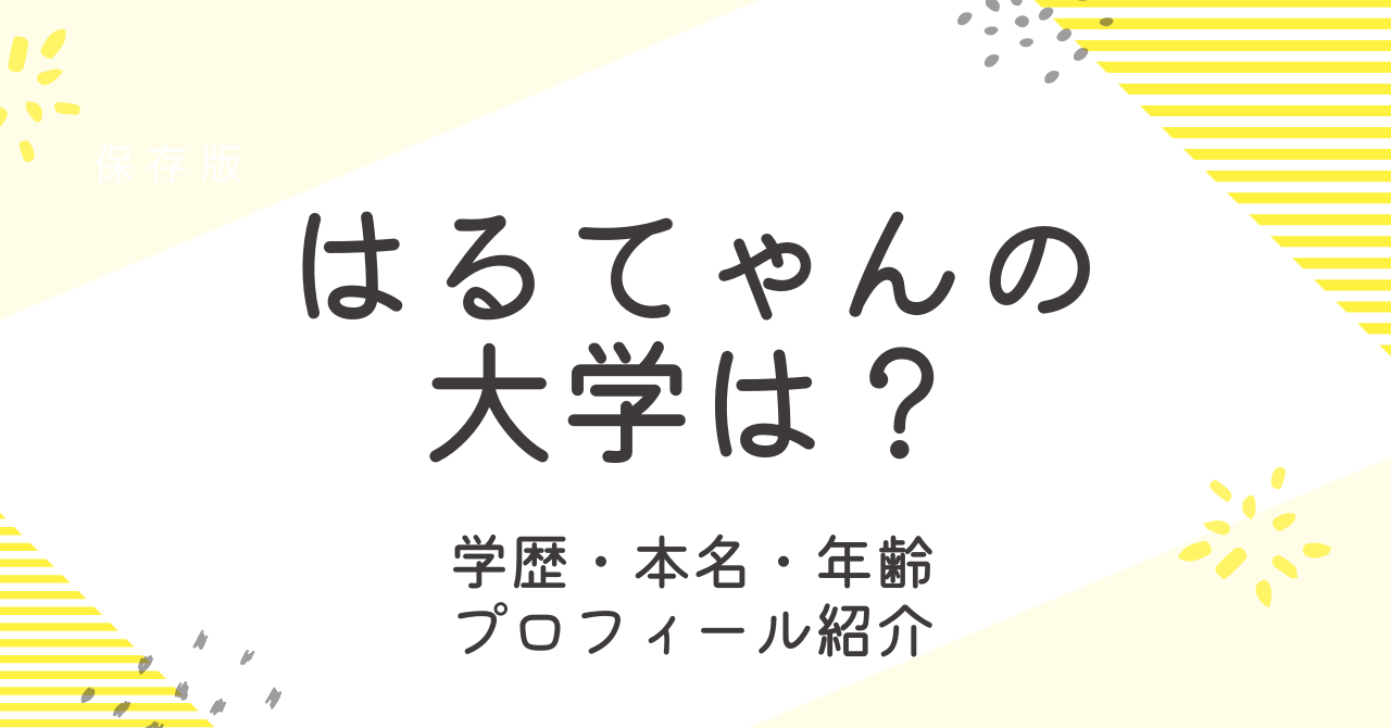 はるてゃんの大学は？学歴と本名や年齢などプロフィールも調査！