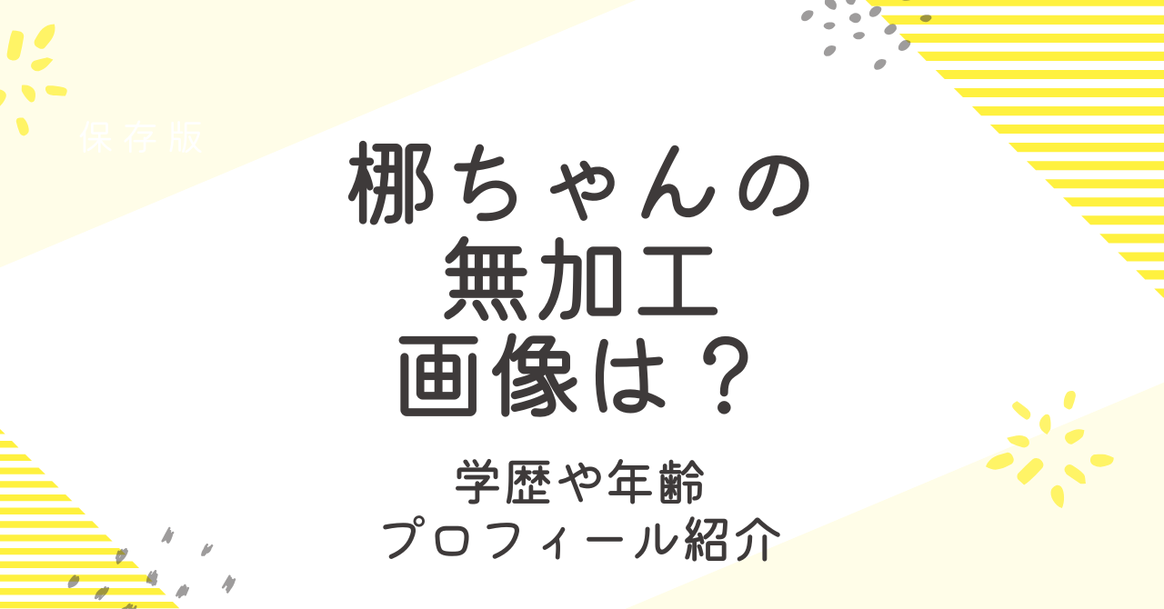 梛ちゃんの無加工はある？学歴や年齢などプロフィールも調査！