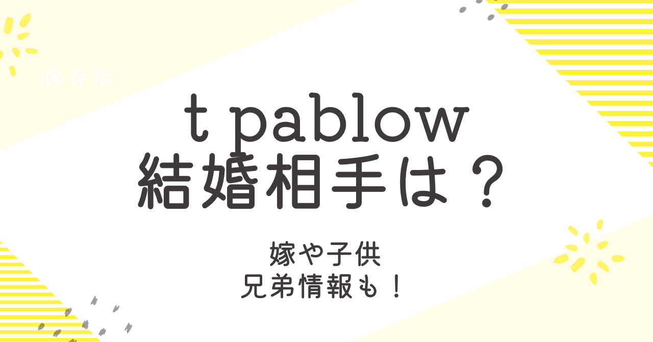 t pablowの結婚相手は誰？嫁の情報や子供はいるのか大調査！
