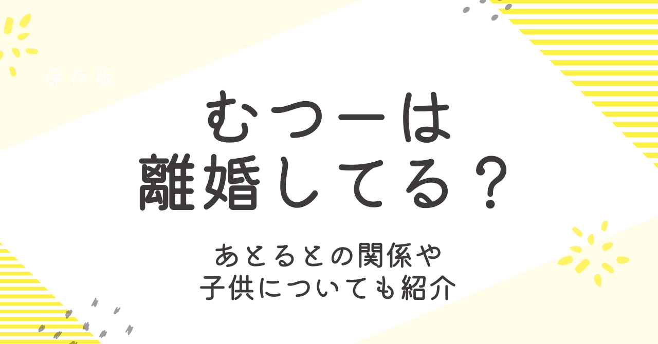 むつーは離婚している？あとるとの関係や子供についても大調査！