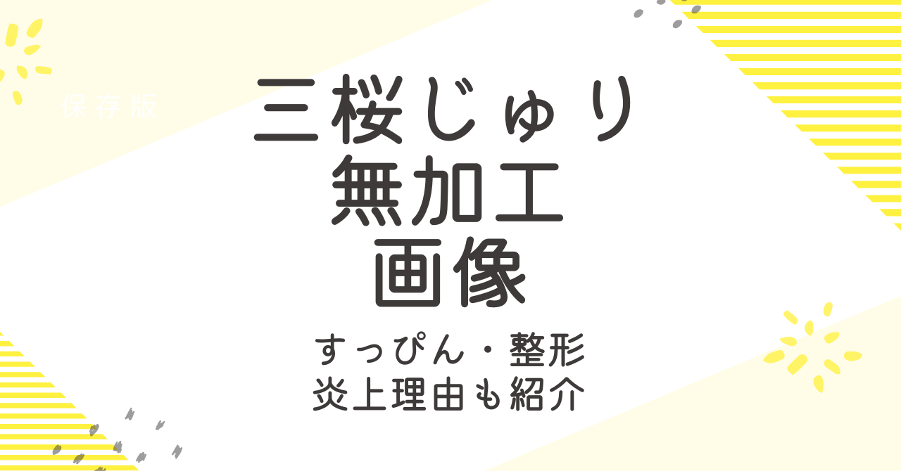 三桜じゅりの加工なし画像は？すっぴんや整形疑惑、炎上まで大調査！