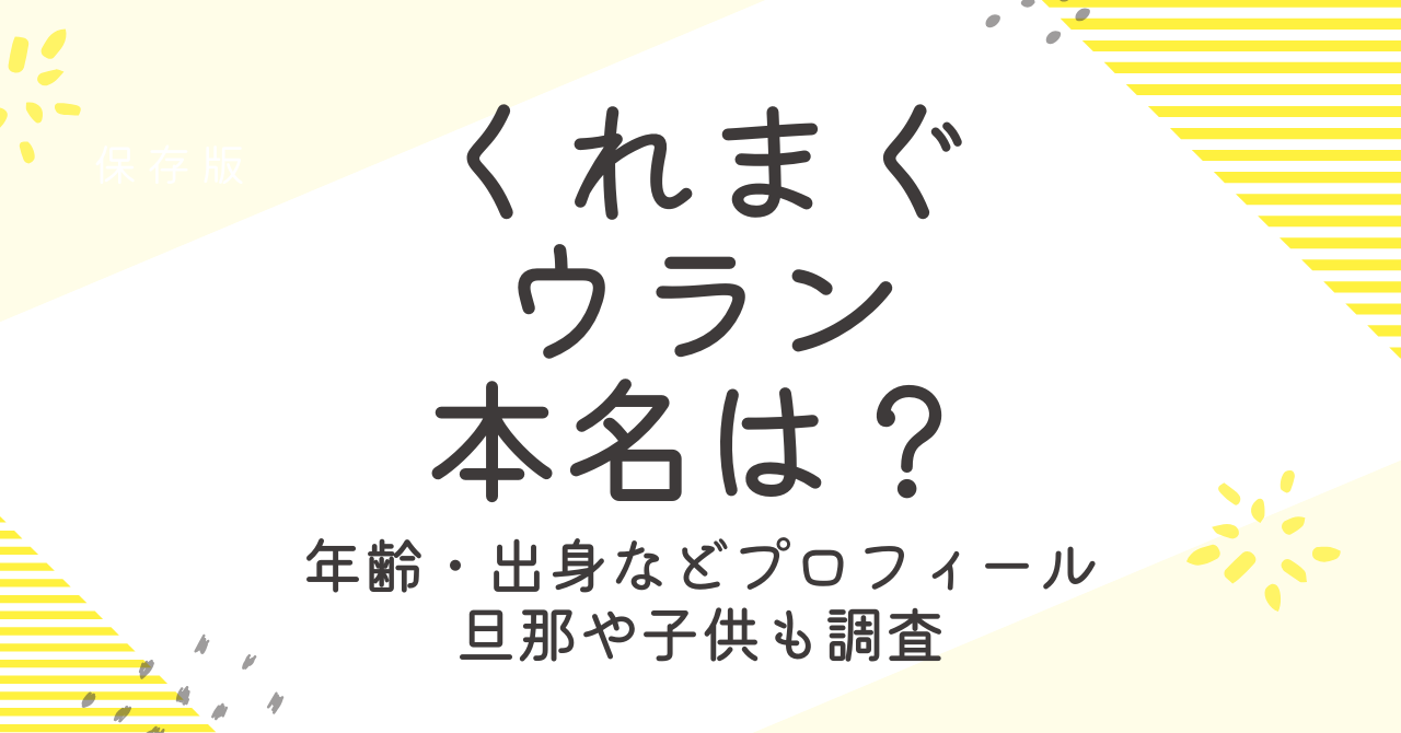 くれまぐのウランの本名は？プロフィールや旦那、子供の情報も大調査！
