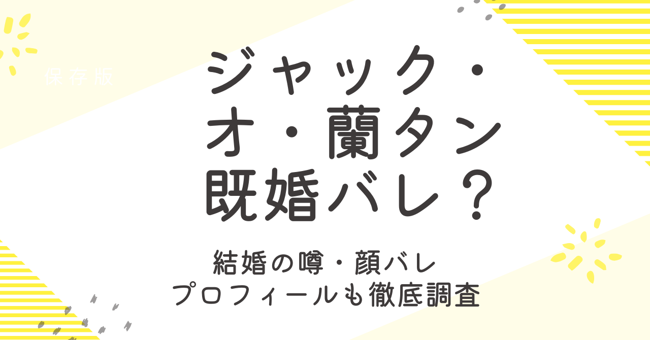 ジャック・オ・蘭たんは既婚バレ？結婚の噂や顔バレ、プロフィールも調査！