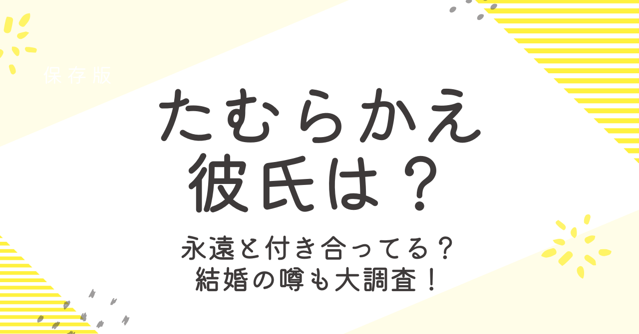 たむらかえの彼氏は？永遠との関係や結婚の噂を大調査！