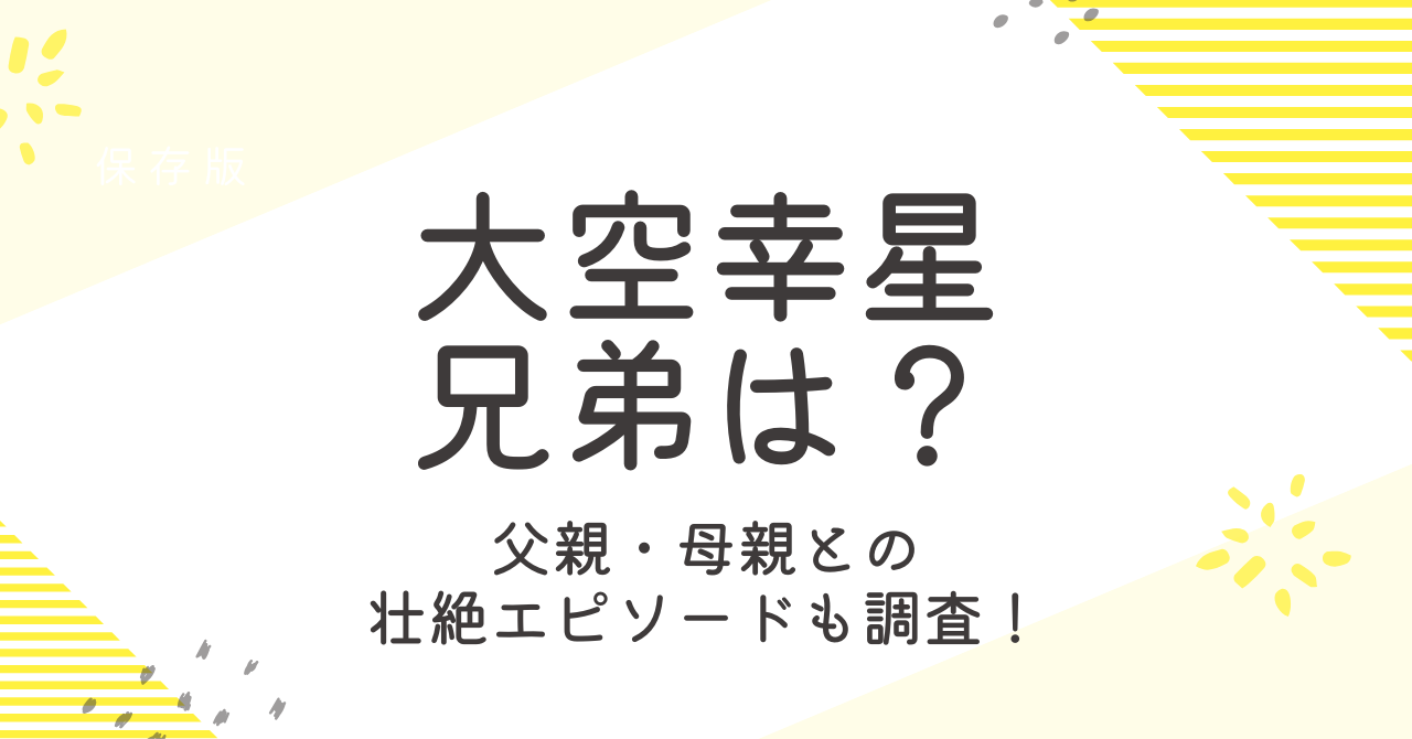 大空幸星の兄弟は？父親や母親との壮絶エピソードも大調査！